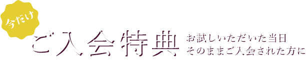 ご入会特典 お試しいただいた当日そのままご入会された方に